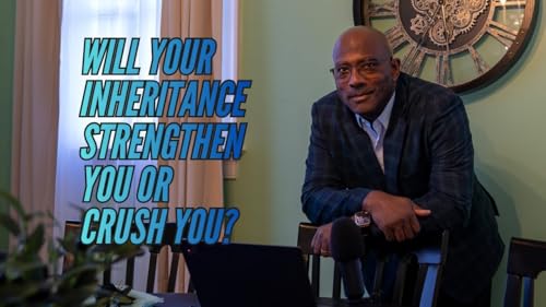 Will the Weight of Your Inheritance Strengthen You or Crush You?