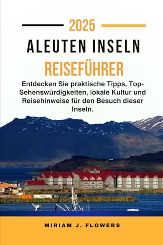 Aleuten inseln Reiseführer 2025.: Entdecken Sie praktische Tipps, Top-Sehenswürdigkeiten, lokale Kultur und Reisehinweise für den Besuch dieser Inseln.