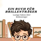 Ein Buch für Brillenträger: Lustige Fakten über Brillenträger | Publikation für Kinder und Erwachsene | perfekt als Geschenk geeignet