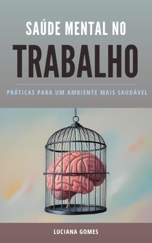 Saúde Mental no Trabalho Práticas para um Ambiente mais saudável: Como Promover o Bem-Estar Psicológico e Aumentar a Produtividade nas Organizações