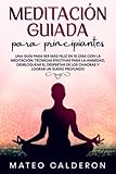 Meditación Guiada para Principiantes: Una guía para ser más Feliz en 10 días con la Meditación: técnicas efectivas para la Ansiedad, desbloquear el despertar de los Chacras y lograr un sueño profundo