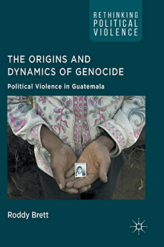 The Origins and Dynamics of Genocide:: Political Violence in Guatemala (Rethinking Political Violence)