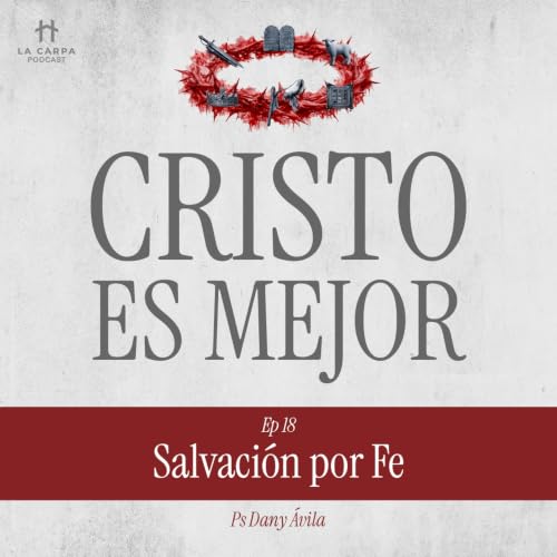 E18 Salvaci&oacute;n por Fe - Ps Dany &Aacute;vila. Serie: "Cristo es Mejor"