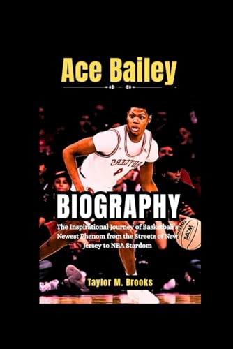 Ace Bailey Biography: The Inspirational Journey of Basketball’s Newest Phenom from the Streets of New Jersey to NBA Stardom (Game Changers: The Inspiring Lives of Sports Legends)