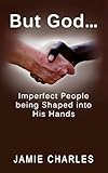 But God: Imperfect People being Shaped into His Hands