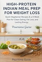 High-Protein Indian Meal Prep for Weight Loss: Quick Vegetarian Recipes & a 4-Week Plan for Clean Eating, Fat Loss, and Lasting Energy B0G3BBYQYQ Book Cover