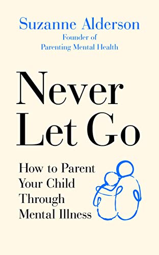 Never Let Go: How to Parent Your Child Through Mental Illness | Amazon ...