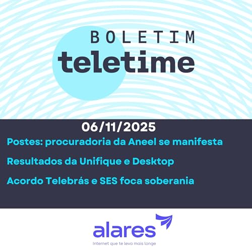 06/11/2025 | Postes: procuradoria da Aneel se manifesta | Resultados da Unifique e Desktop | Acordo Telebrás e SES foca soberania