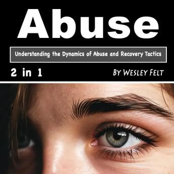 Abuse: Understanding the Dynamics of Abuse and Recovery Tactics - Wesley Felt