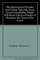 The Merchant of Groski: And Other Tales My Great-Great-Grandfather Might Tell About Life in a Ghetto of Russia in the Time of the Czars 1564740358 Book Cover