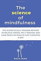 The Science of Mindfulness: The Scientifically Proven Method to Relieve Stress, Melt Tension, and Gain Peace of Mind in 5 Minutes a Day 1977081290 Book Cover