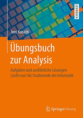 Übungsbuch zur Analysis: Aufgaben und ausführliche Lösungen (nicht nur) für Studierende der Informatik (German Edition)
