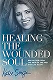 Healing the Wounded Soul: Break Free From the Pain of the Past and Live Again