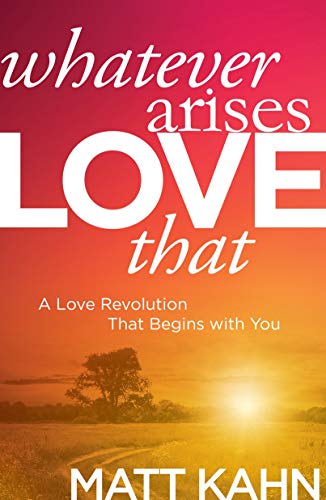 Whatever Arises, Love That: A Love Revolution That Begins with You Whatever Arises, Love That: A Love Revolution That Begins with You