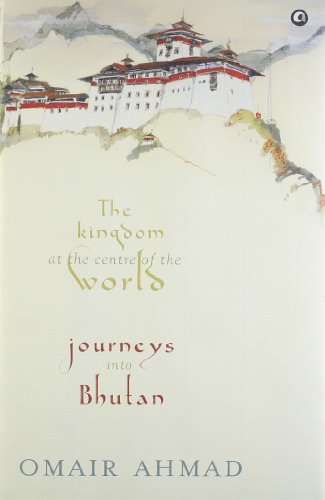The Kingdom at the Centre of the World: Journeys into Bhutan
