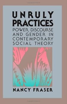Unruly Practices: Power, Discourse and Gender in Contemporary Social Theory