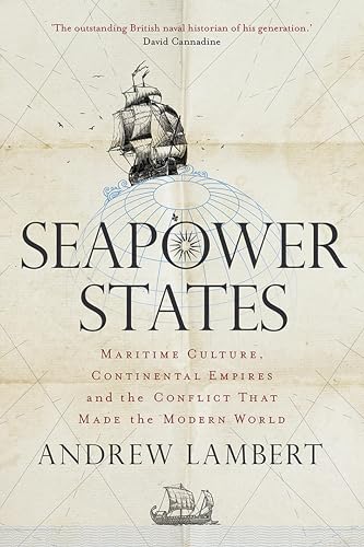 Seapower States: Maritime Culture, Continental Empires and the Conflict That Made the Modern World