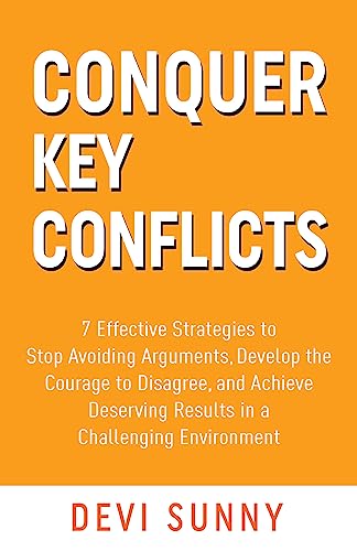 Conquer Key Conflicts: 7 Effective Strategies to Stop Avoiding Arguments, Develop the Courage to Disagree, and Achieve Deserving Results in a Challenging Environment (Fearless Empathy Book 3)