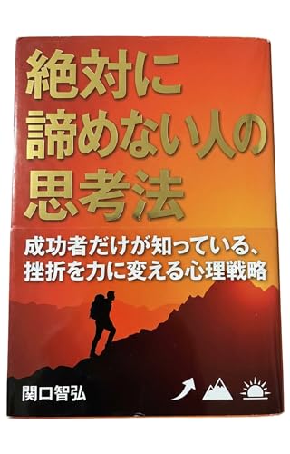 絶対に諦めない人の思考法: 成功者だけが知っている、挫折を力に変える心理戦略