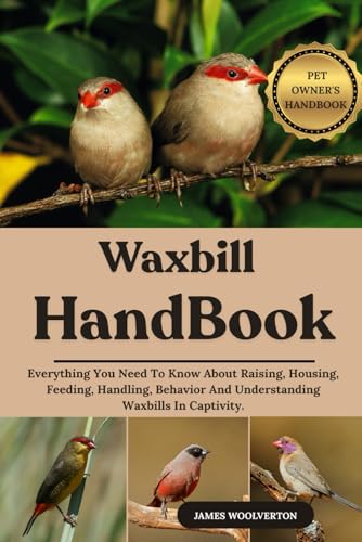 WAXBILL HANDBOOK: Everything You Need To Know About Raising, Housing,