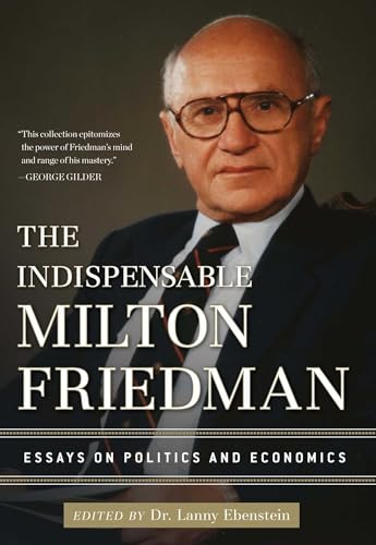 The Indispensable Milton Friedman: Essays on Politics and Economics
