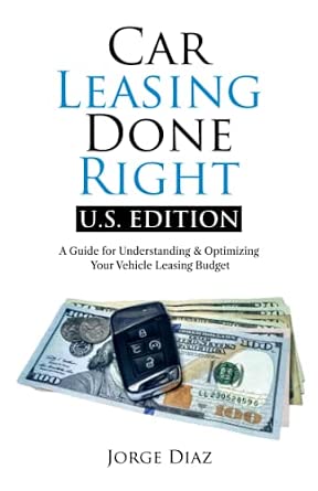 Car Leasing Done Right: U.S. Edition: A Guide for Understanding & Optimizing Your Vehicle Leasing Budget
