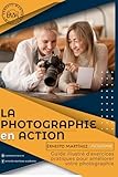  LA PHOTOGRAPHIE EN ACTION: Guide illustré d\'exercices pratiques pour améliorer votre photographie