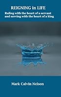 Reigning in Life: Ruling with the heart of a servant and serving with the heart of a king 1939219302 Book Cover