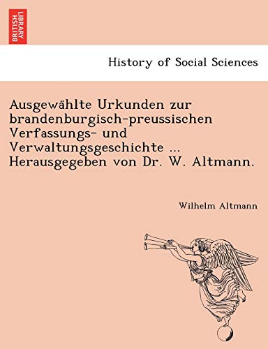 Ausgewa Hlte Urkunden Zur Brandenburgisch-Preussischen Verfassungs- Und Verwaltungsgeschichte ... Herausgegeben Von Dr. W. Altmann. (English and German Edition)