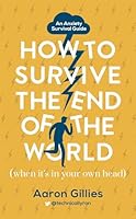 How to Survive the End of the World (When it's in Your Own Head): An Anxiety Survival Guide 147365971X Book Cover