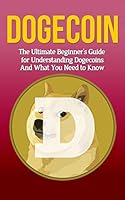 Dogecoin: The Ultimate Beginner's Guide for Understanding Dogecoin and What You Need to Know 1507878125 Book Cover