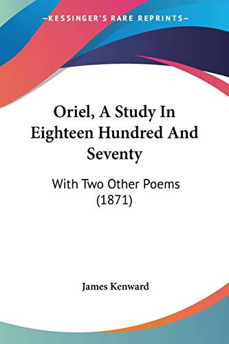 Oriel, A Study In Eighteen Hundred And Seventy: With Two Other Poems (1871)