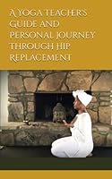 A Yoga Teacher's Guide and Personal Journey Through Hip Replacement 0964181533 Book Cover
