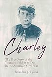Charley: The True Story of the Youngest Soldier to Die in the American Civil War