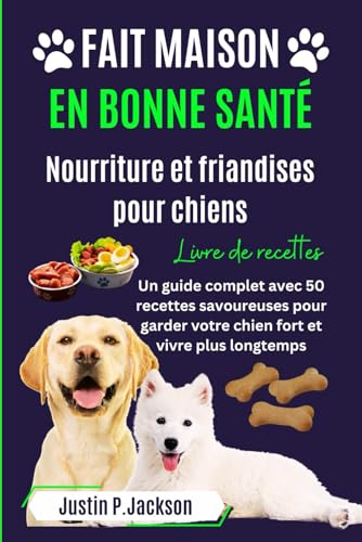 FAIT MAISON EN BONNE SANTÉ NOURRITURE ET FRIANDISES POUR CHIENS LIVRE DE RECETTES: Un guide complet avec 50 recettes savoureuses pour garder votre chien fort...
