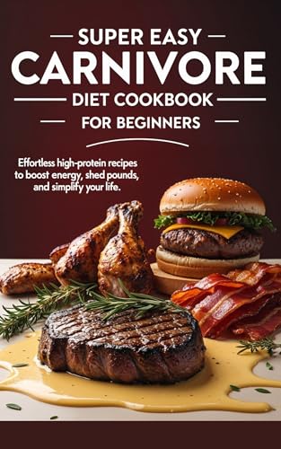 Super Easy Carnivore Diet Cookbook for Beginners: Effortless High-Protein Recipes to Boost Energy, Shed Pounds, and Simplify Your Life (English Edition)