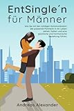  EntSingle´n für Männer: Wie Sie mit der richtigen Kommunikation die passende Partnerin in Ihr Leben ziehen, halten und eine glückliche und harmonische Beziehung führen