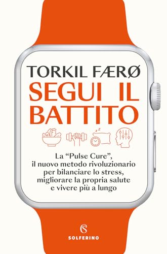 Segui Il Battito. La «Pulse Cure», Il Nuovo Metodo Rivoluzionario Per Bilanciare Lo Stress, Migliorare La Propria Salute E Vivere Più A Lungo