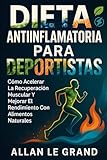 DIETA ANTIINFLAMATORIA PARA DEPORTISTAS: Cómo acelerar la recuperación muscular y mejorar el rendimiento con alimentos naturales.