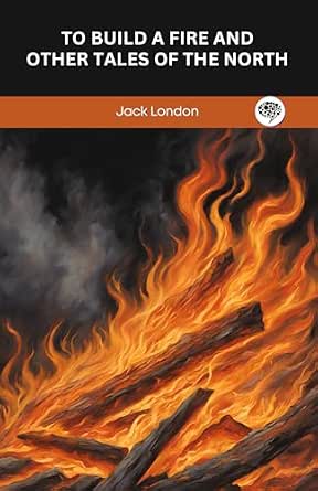 To Build a Fire and Other Tales of the North - Kindle edition by Jack ...