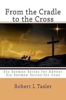 From the Cradle to the Cross: Series of Sermons for Use During Advent, Lent or Other Times During the Church Year