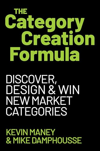 The Category Creation Formula: Discover, Design, and Win New Mark...