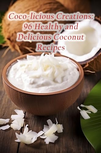 Coco-licious Creations: 96 Healthy and Delicious Coconut Recipes