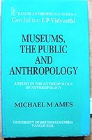 Museums, the Public, and Anthropology: A Study in the Anthropology of Anthropology (Ranchi Anthropology Series, No 9) 0774802138 Book Cover