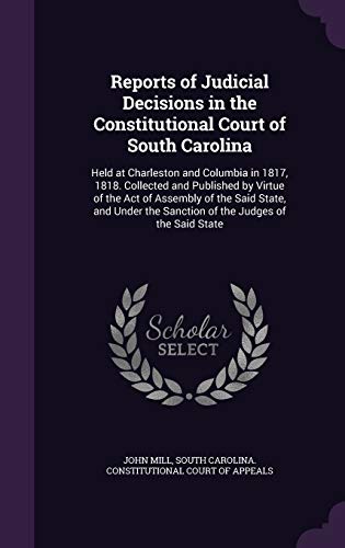 Reports of Judicial Decisions in the Constitutional Court of South Carolina: Held at Charleston and Columbia in 1817, 1818. Collected and Published by ... the Sanction of the Judges of the Said State