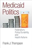 Medicaid Politics: Federalism, Policy Durability, and Health Reform (American Governance and Public Policy series)