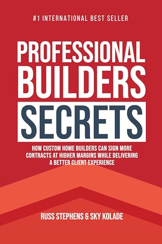 Professional Builders Secrets: How Custom Home Builders Can Sign More Contracts at Higher Margins While Delivering a Better Client Experience