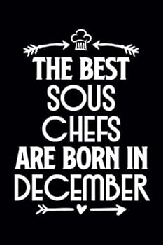 The Best Sous Chefs Are Born in December : Funny Chef Notebook Journal Gift for Writing Diary, Perfect Cooking Lovers Gift for Women Men, Cool Blank Lined Journal for Birthday