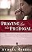 Praying for the Prodigal: Encouragement and Practical Advice While Waiting for the Prodigal to Return