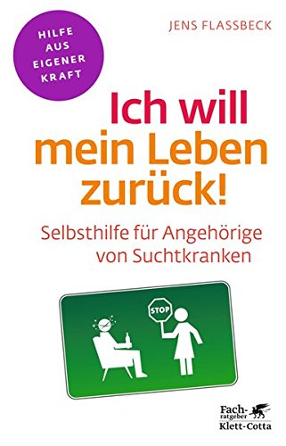Ich will mein Leben zurück!: Selbsthilfe für Angehörige von Suchtkranken (Fachratgeber Klett-Cott Ich will mein Leben zurück!: Selbsthilfe für Angehörige von Suchtkranken (Fachratgeber Klett-Cott